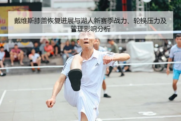 戴维斯膝盖恢复进展与湖人新赛季战力、轮换压力及管理影响分析