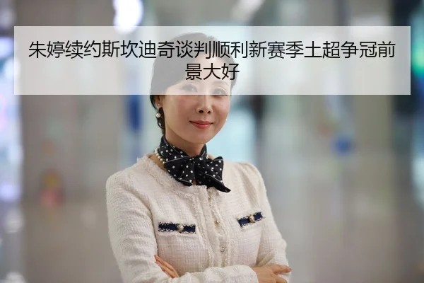 朱婷续约斯坎迪奇谈判顺利新赛季土超争冠前景大好